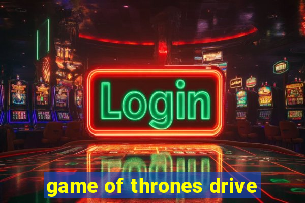 game of thrones drive